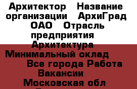 Архитектор › Название организации ­ АрхиГрад, ОАО › Отрасль предприятия ­ Архитектура › Минимальный оклад ­ 45 000 - Все города Работа » Вакансии   . Московская обл.,Бронницы г.